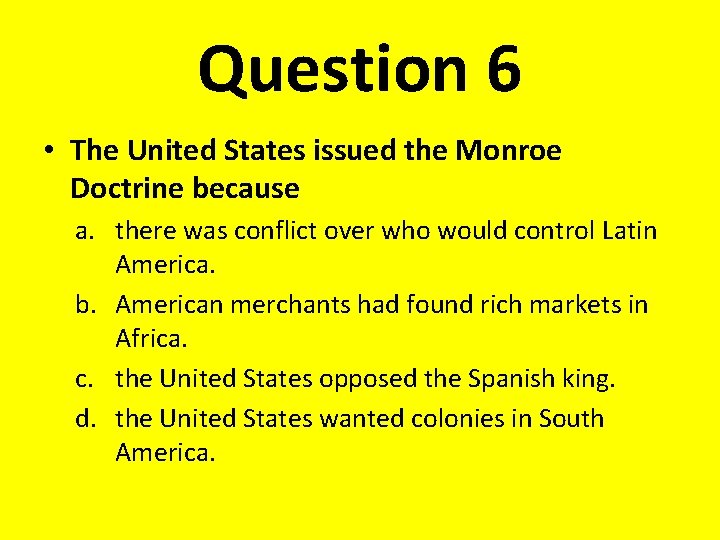 Question 6 • The United States issued the Monroe Doctrine because a. there was