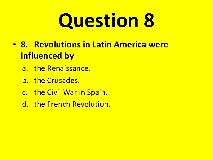 Question 8 • 8. Revolutions in Latin America were influenced by a. b. c.