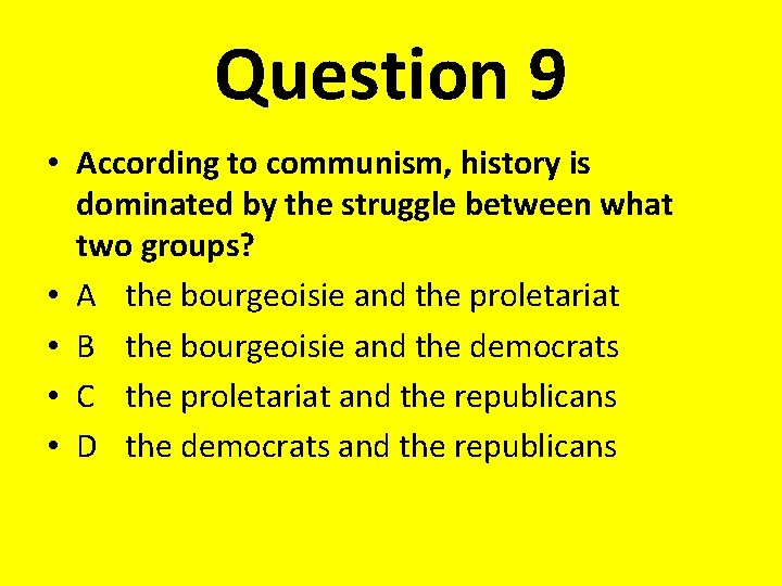 Question 9 • According to communism, history is dominated by the struggle between what