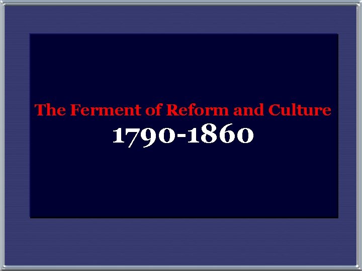 The Ferment of Reform and Culture 1790 -1860 