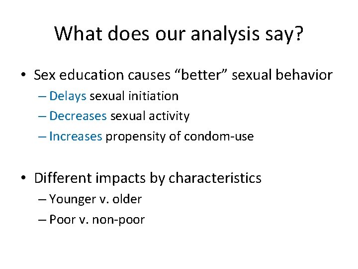 What does our analysis say? • Sex education causes “better” sexual behavior – Delays