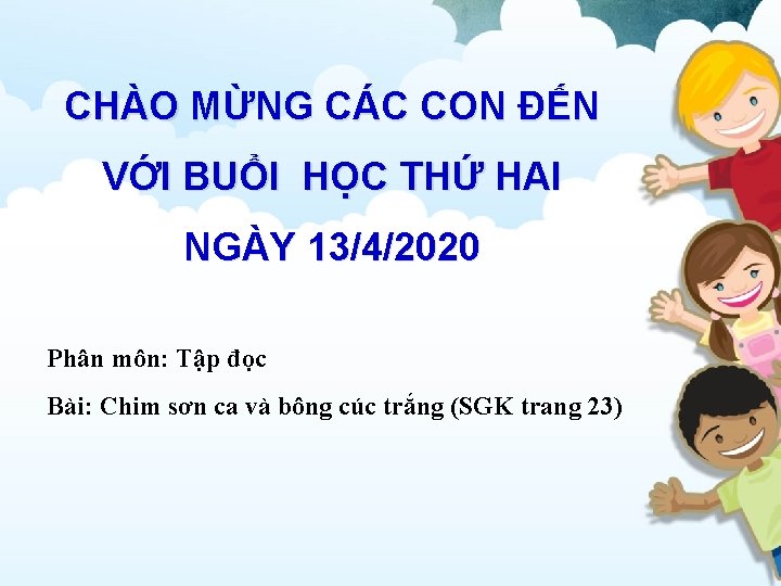 CHÀO MỪNG CÁC CON ĐẾN VỚI BUỔI HỌC THỨ HAI NGÀY 13/4/2020 Phân môn: