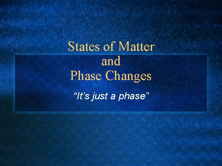 States of Matter and Phase Changes “It’s just a phase” 