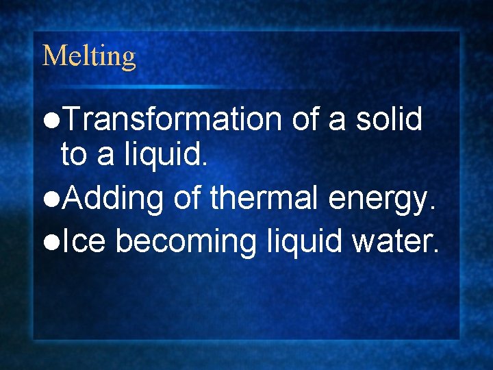 Melting l. Transformation of a solid to a liquid. l. Adding of thermal energy.
