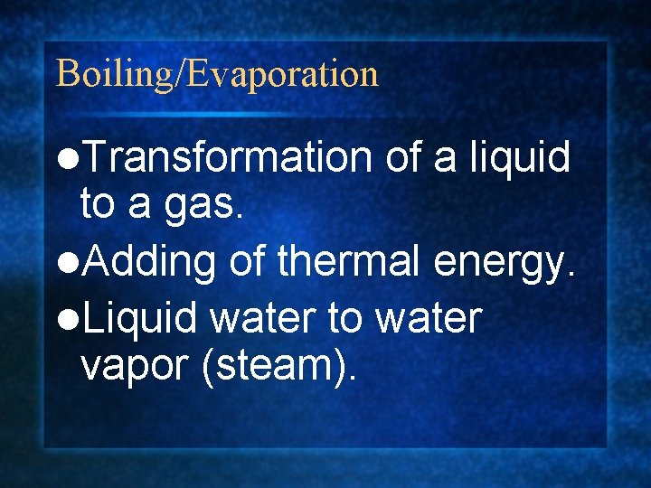 Boiling/Evaporation l. Transformation of a liquid to a gas. l. Adding of thermal energy.