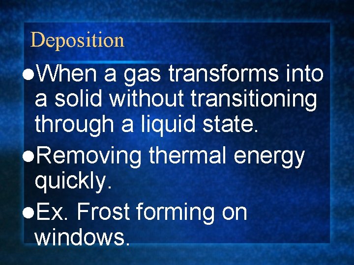 Deposition l. When a gas transforms into a solid without transitioning through a liquid