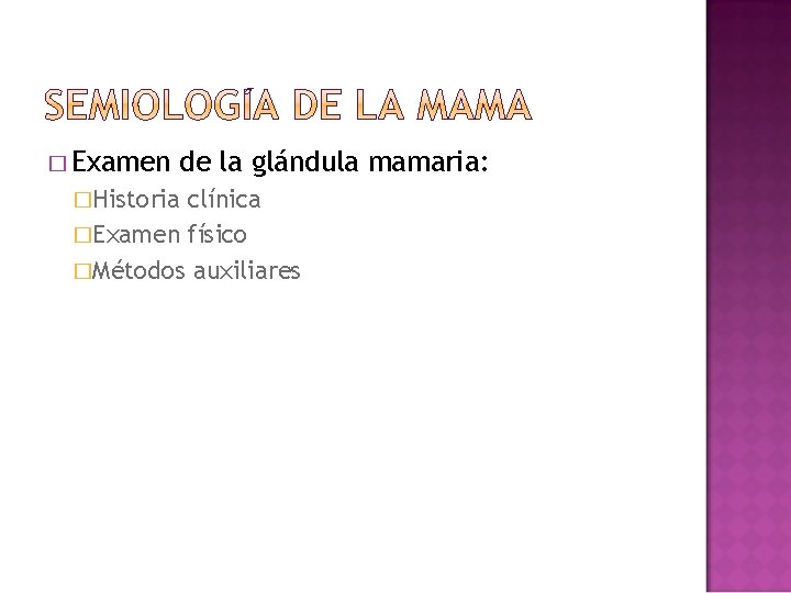 � Examen de la glándula mamaria: �Historia clínica �Examen físico �Métodos auxiliares 