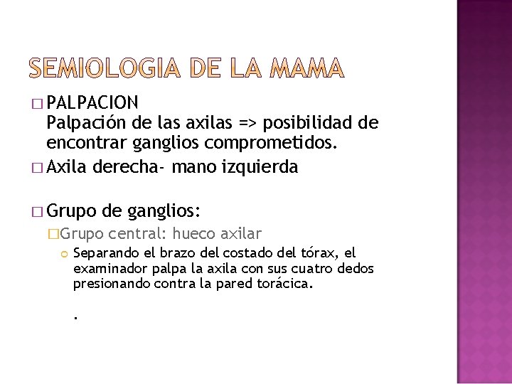 � PALPACION Palpación de las axilas => posibilidad de encontrar ganglios comprometidos. � Axila