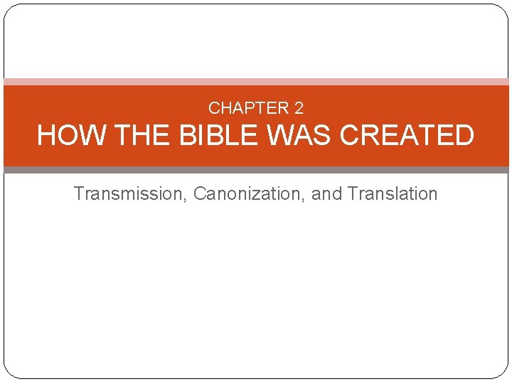 CHAPTER 2 HOW THE BIBLE WAS CREATED Transmission, Canonization, and Translation 