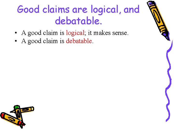 Good claims are logical, and debatable. • A good claim is logical; it makes