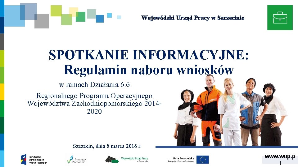Wojewódzki Urząd Pracy w Szczecinie SPOTKANIE INFORMACYJNE: Regulamin naboru wniosków w ramach Działania 6. Wojewódzki Urząd Pracy w Szczecinie SPOTKANIE INFORMACYJNE: Regulamin naboru wniosków w ramach Działania 6.