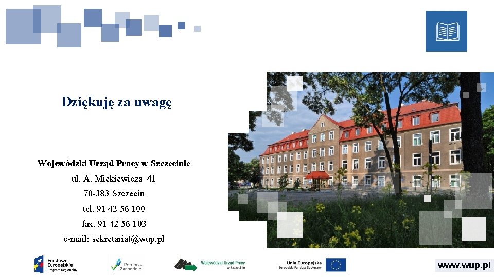Dziękuję za uwagę Wojewódzki Urząd Pracy w Szczecinie ul. A. Mickiewicza 41 70 -383 Dziękuję za uwagę Wojewódzki Urząd Pracy w Szczecinie ul. A. Mickiewicza 41 70 -383