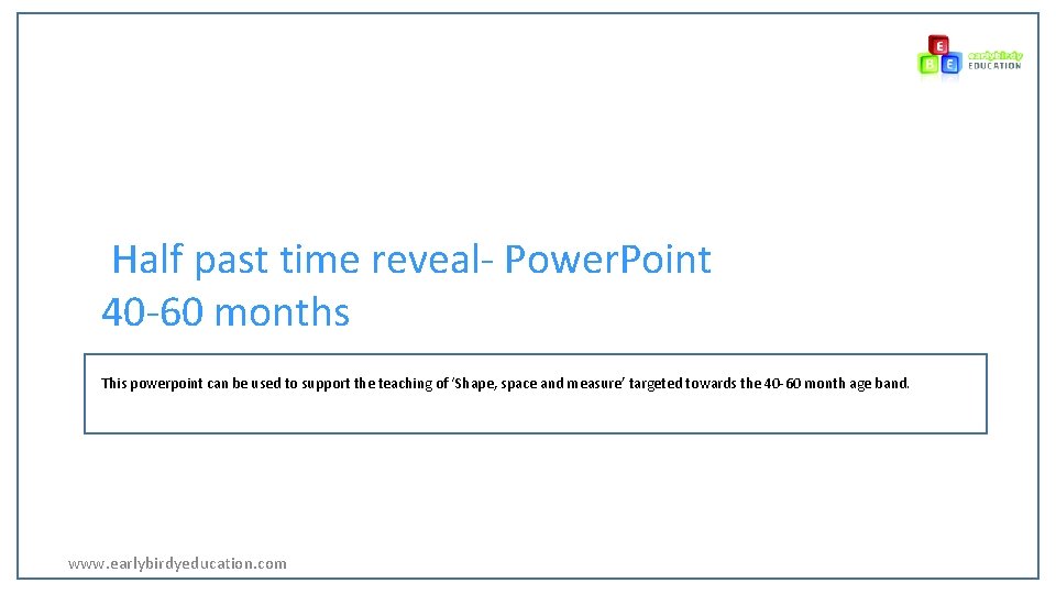Half past time reveal- Power. Point 40 -60 months This powerpoint can be used