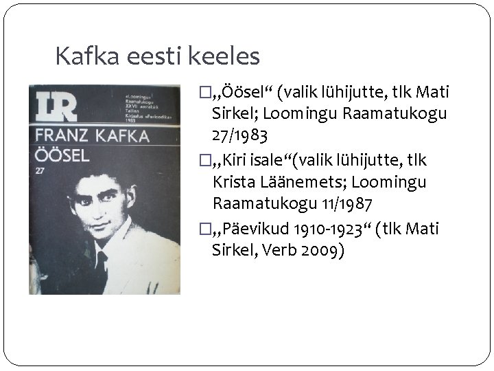 Kafka eesti keeles �„Öösel“ (valik lühijutte, tlk Mati Sirkel; Loomingu Raamatukogu 27/1983 �„Kiri isale“(valik
