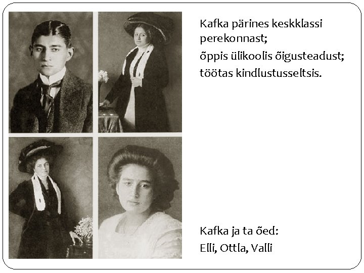 Kafka pärines keskklassi perekonnast; õppis ülikoolis õigusteadust; töötas kindlustusseltsis. Kafka ja ta õed: Elli,