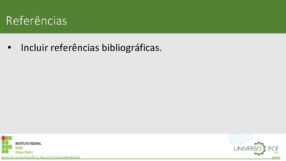 Referências • Incluir referências bibliográficas. MOSTRA DE EXTENSÃO E RELATOS DE EXPERIÊNCIA SEMIC 