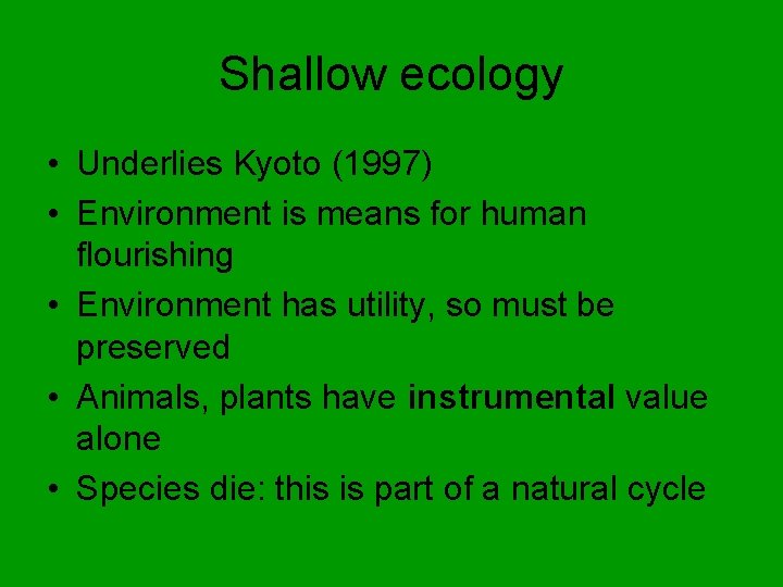 Shallow ecology • Underlies Kyoto (1997) • Environment is means for human flourishing •
