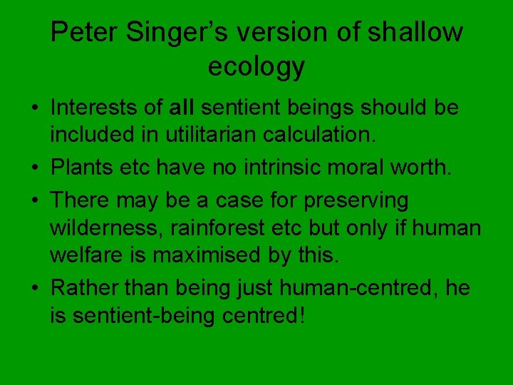 Peter Singer’s version of shallow ecology • Interests of all sentient beings should be