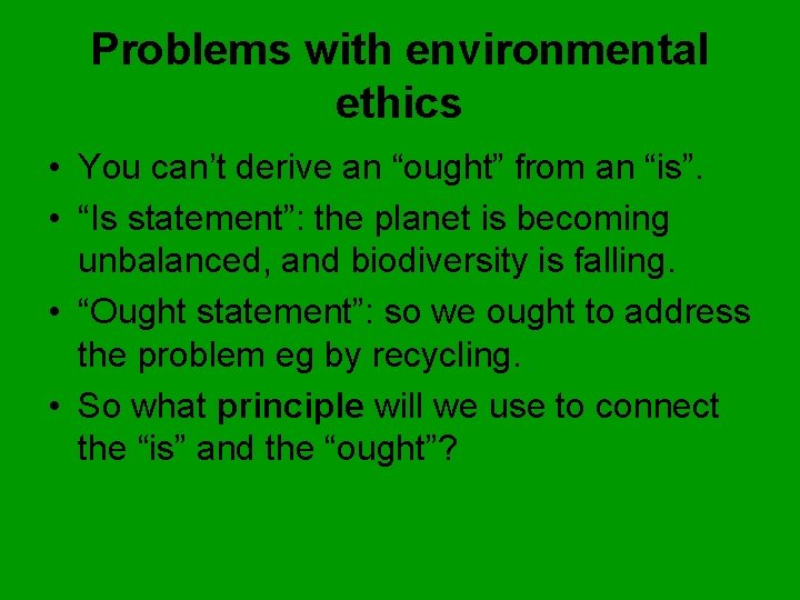 Problems with environmental ethics • You can’t derive an “ought” from an “is”. •