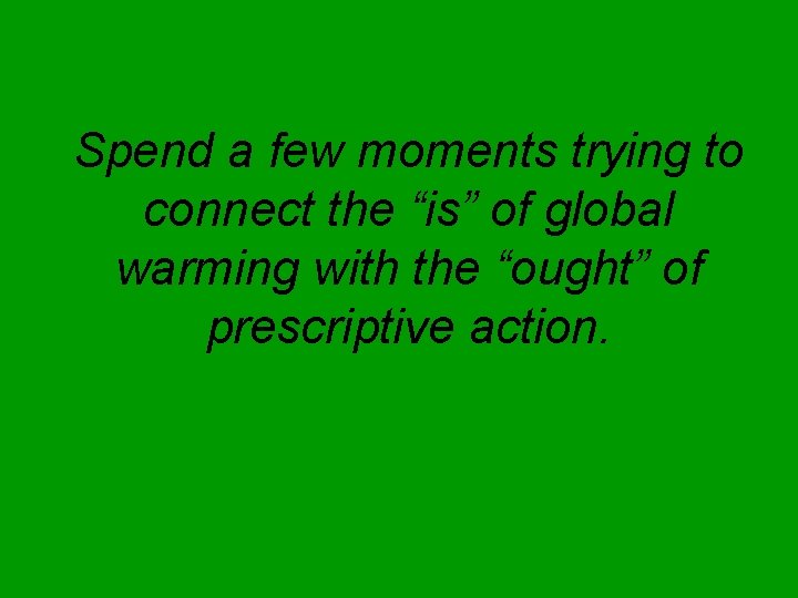 Spend a few moments trying to connect the “is” of global warming with the