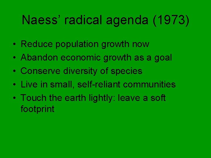 Naess’ radical agenda (1973) • • • Reduce population growth now Abandon economic growth