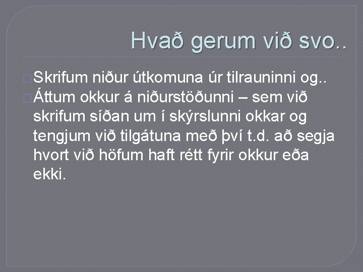 Hvað gerum við svo. . �Skrifum niður útkomuna úr tilrauninni og. . �Áttum okkur