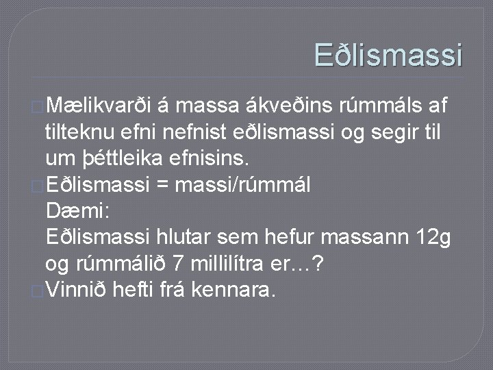 Eðlismassi �Mælikvarði á massa ákveðins rúmmáls af tilteknu efni nefnist eðlismassi og segir til