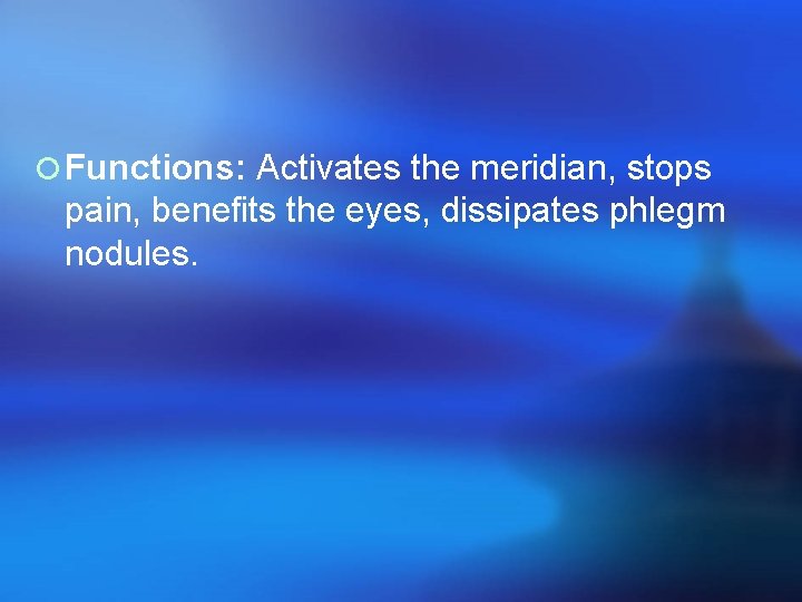 ¡ Functions: Activates the meridian, stops pain, benefits the eyes, dissipates phlegm nodules. 