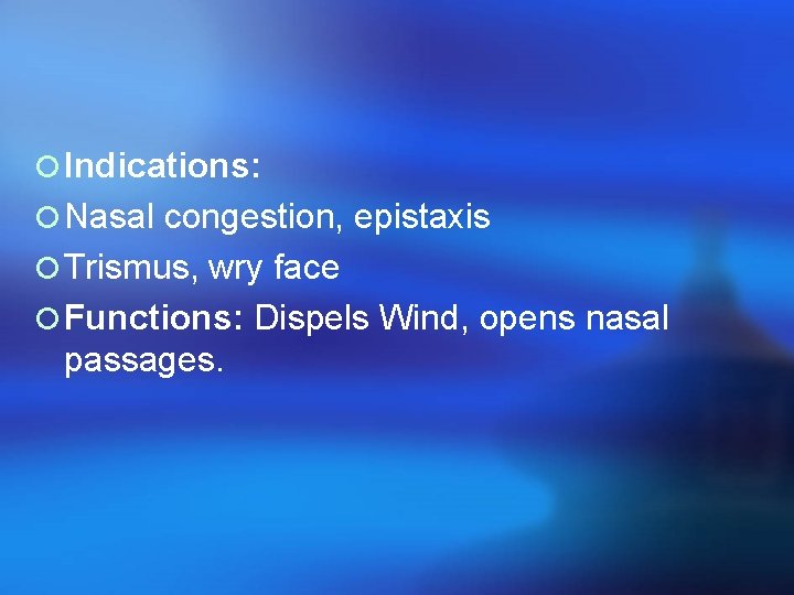 ¡ Indications: ¡ Nasal congestion, epistaxis ¡ Trismus, wry face ¡ Functions: Dispels Wind,