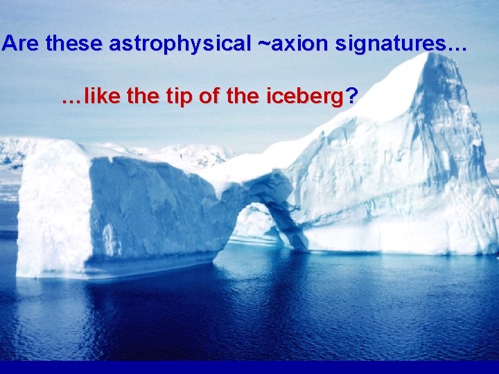 Are these astrophysical ~axion signatures… …like the tip of the iceberg? 