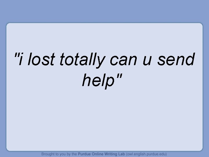 "i lost totally can u send help" 
