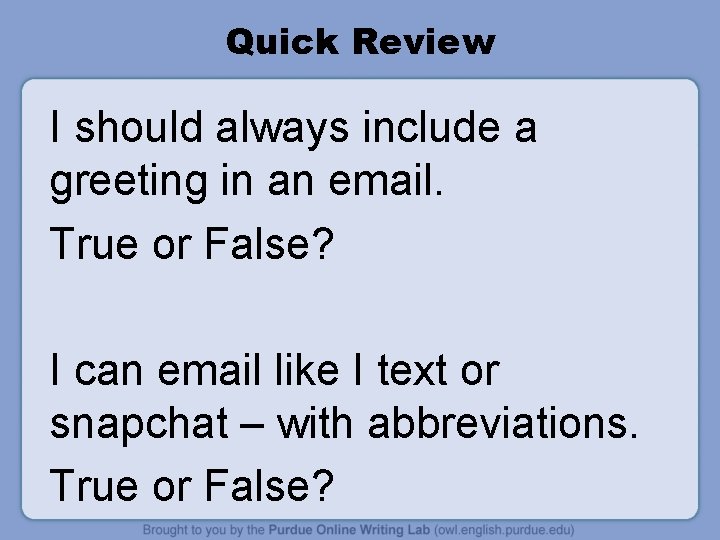 Quick Review I should always include a greeting in an email. True or False?