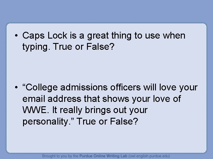  • Caps Lock is a great thing to use when typing. True or