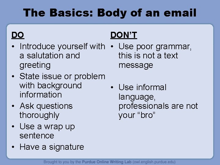 The Basics: Body of an email DO DON’T • Introduce yourself with • Use