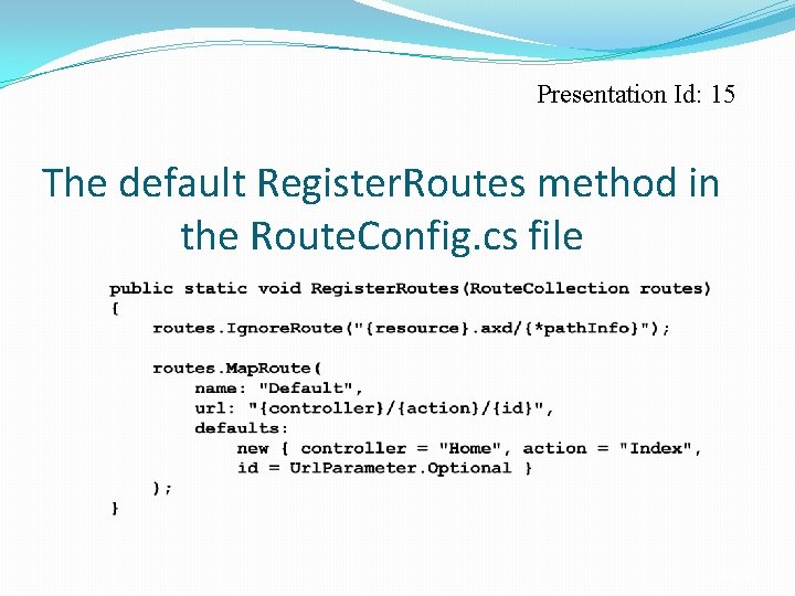 Presentation Id: 15 The default Register. Routes method in the Route. Config. cs file