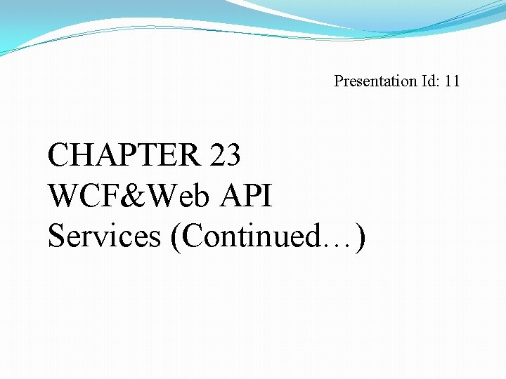 Presentation Id: 11 CHAPTER 23 WCF&Web API Services (Continued…) 