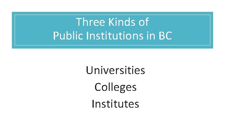 Three Kinds of Public Institutions in BC Universities Colleges Institutes 