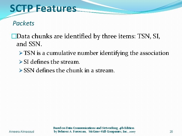 SCTP Features Packets �Data chunks are identified by three items: TSN, SI, and SSN.