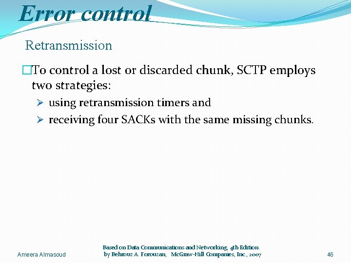 Error control Retransmission �To control a lost or discarded chunk, SCTP employs two strategies: