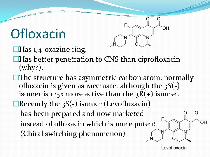 Ofloxacin �Has 1, 4 -oxazine ring. �Has better penetration to CNS than ciprofloxacin (why?