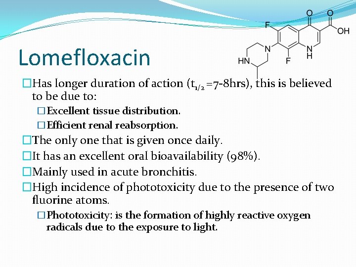 Lomefloxacin �Has longer duration of action (t 1/2 =7 -8 hrs), this is believed