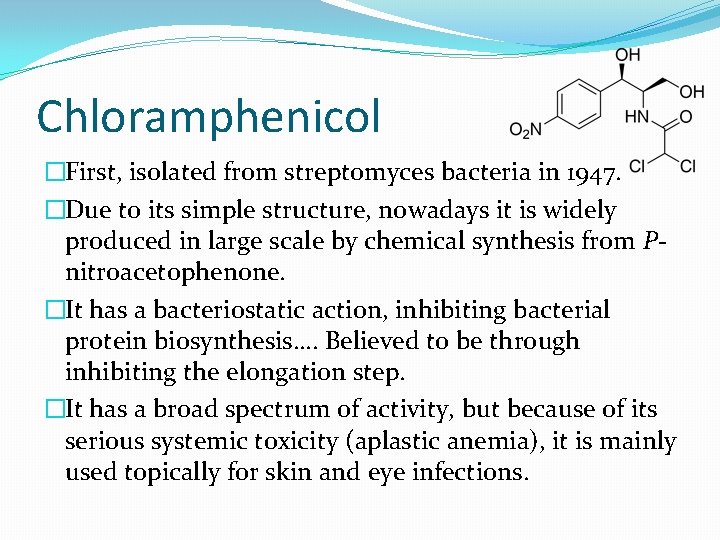 Chloramphenicol �First, isolated from streptomyces bacteria in 1947. �Due to its simple structure, nowadays