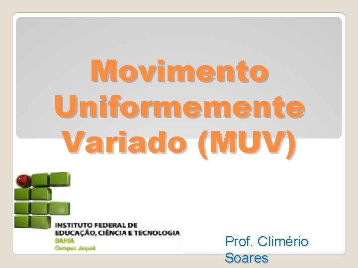 Movimento Uniformemente Variado (MUV) Prof. Climério Soares 