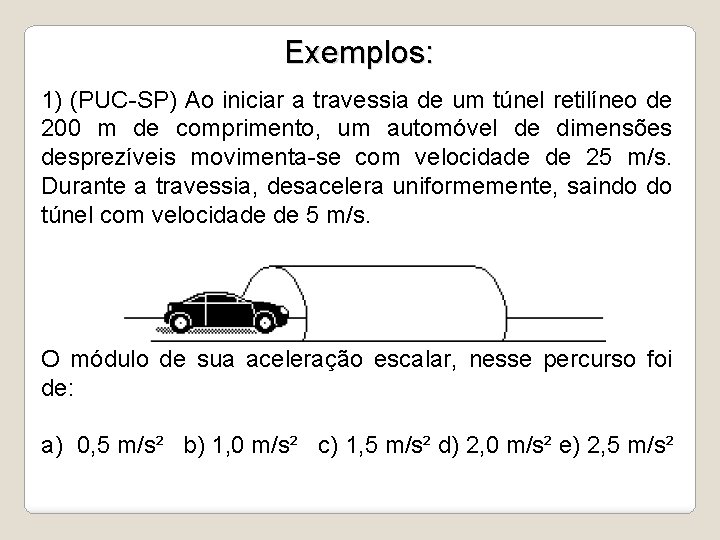 Exemplos: 1) (PUC-SP) Ao iniciar a travessia de um túnel retilíneo de 200 m