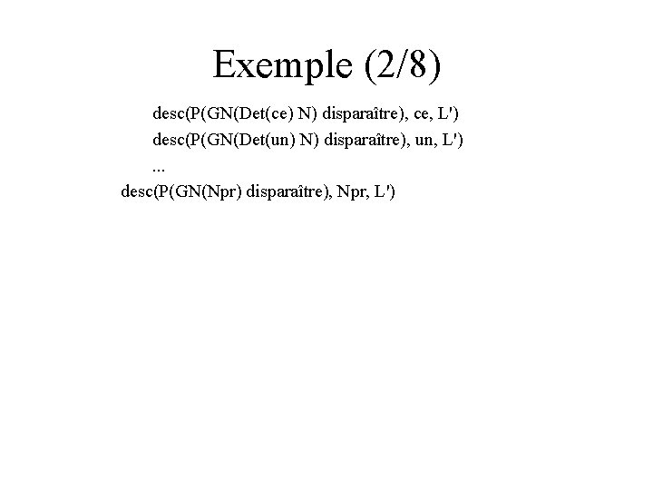 Exemple (2/8) desc(P(GN(Det(ce) N) disparaître), ce, L') desc(P(GN(Det(un) N) disparaître), un, L'). . .