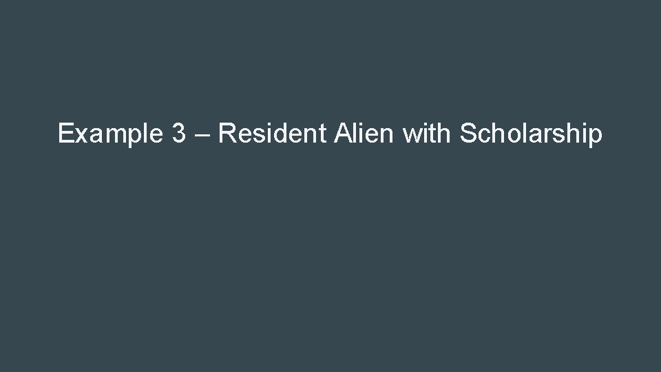 Example 3 – Resident Alien with Scholarship 