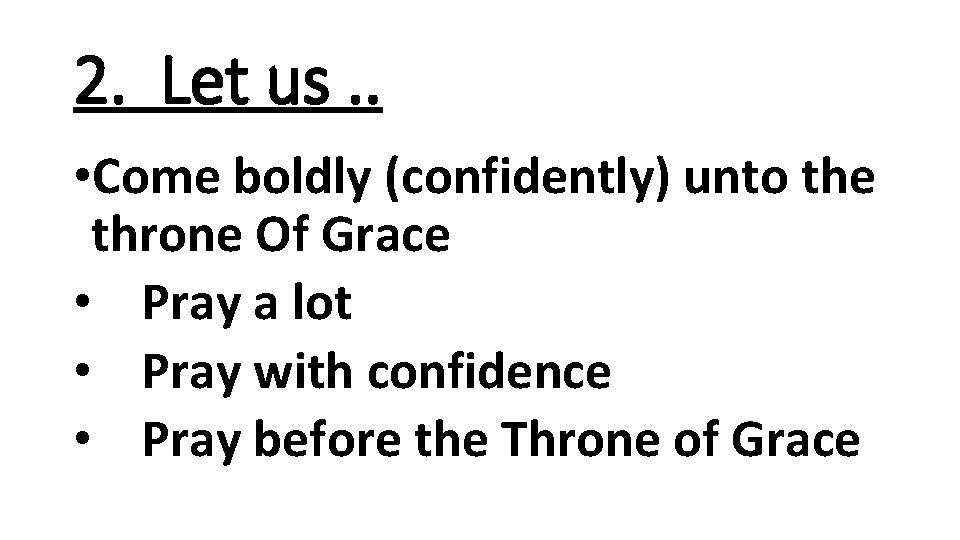 2. Let us. . • Come boldly (confidently) unto the throne Of Grace •