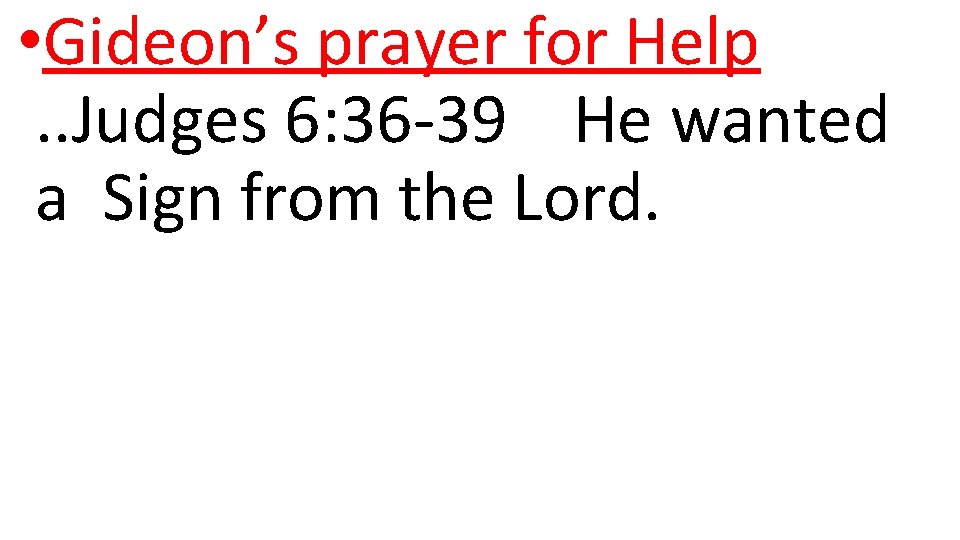  • Gideon’s prayer for Help. . Judges 6: 36 -39 He wanted a