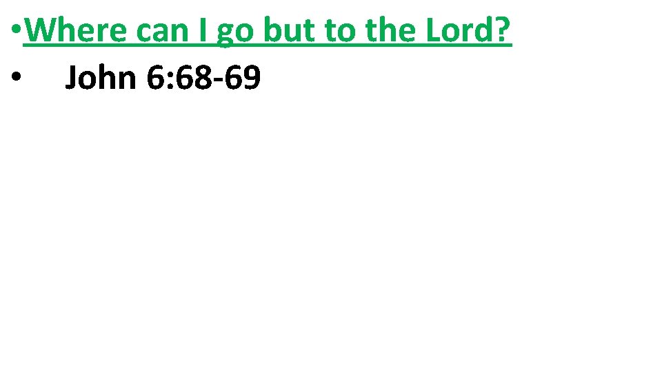  • Where can I go but to the Lord? • John 6: 68