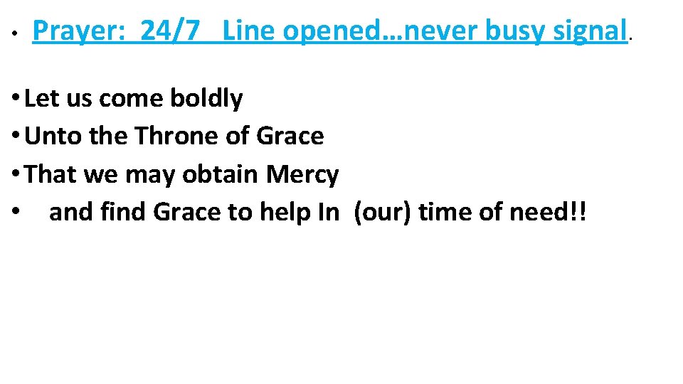  • Prayer: 24/7 Line opened…never busy signal. • Let us come boldly •